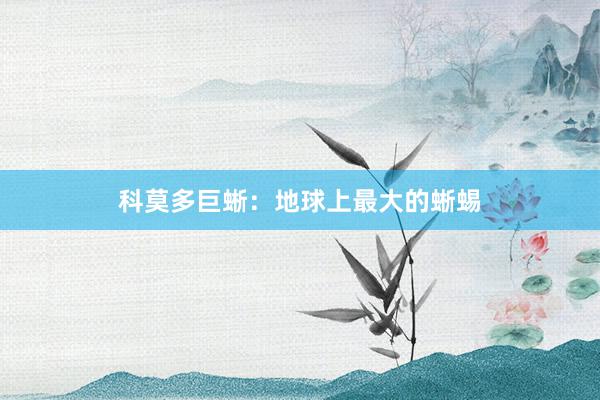 科莫多巨蜥：地球上最大的蜥蜴